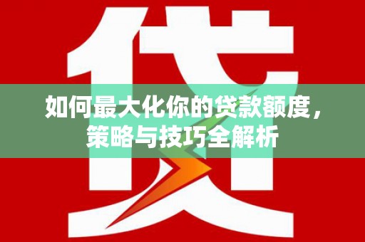 横峰如何最大化你的贷款额度，策略与技巧全解析