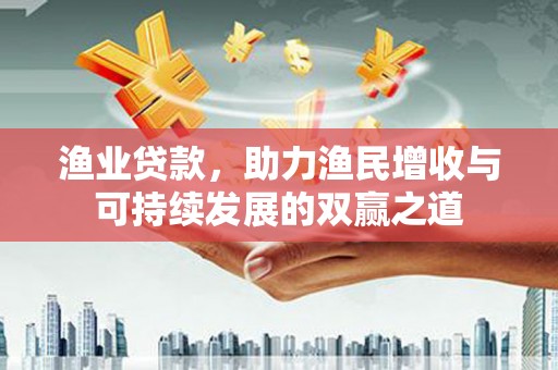 金普新区渔业贷款，助力渔民增收与可持续发展的双赢之道
