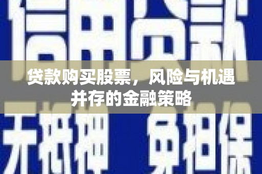甘孜贷款购买股票，风险与机遇并存的金融策略