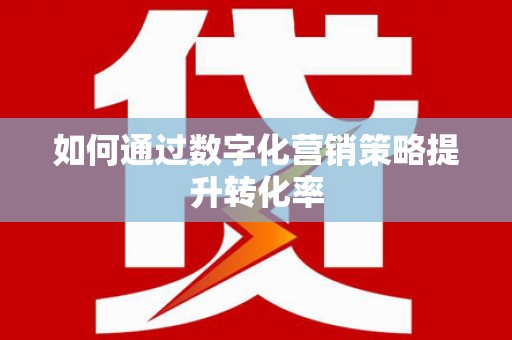 南屯如何通过数字化营销策略提升转化率
