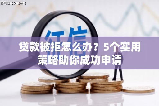 阿克塞贷款被拒怎么办？5个实用策略助你成功申请