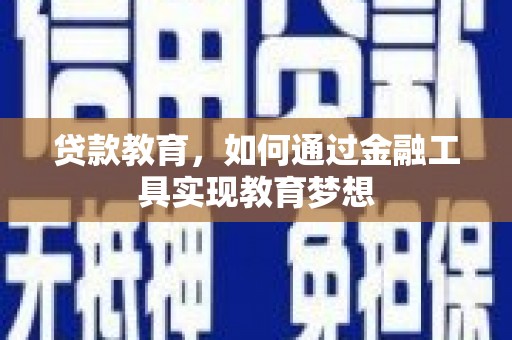 井陉贷款教育，如何通过金融工具实现教育梦想