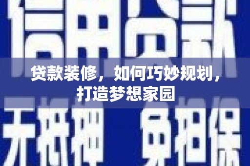鸡泽贷款装修，如何巧妙规划，打造梦想家园