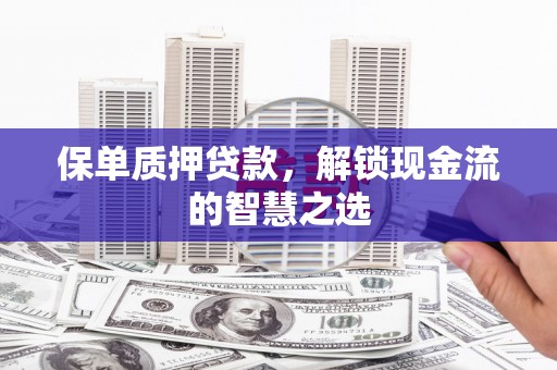 彭州保单质押贷款，解锁现金流的智慧之选