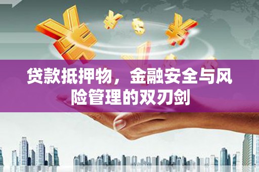 颍泉贷款抵押物，金融安全与风险管理的双刃剑