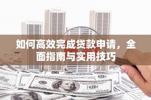 青川如何高效完成贷款申请，全面指南与实用技巧