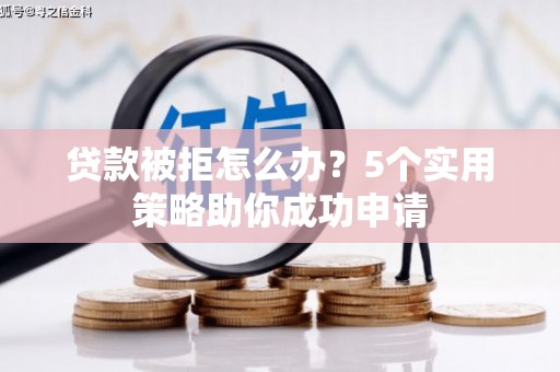 襄州贷款被拒怎么办？5个实用策略助你成功申请