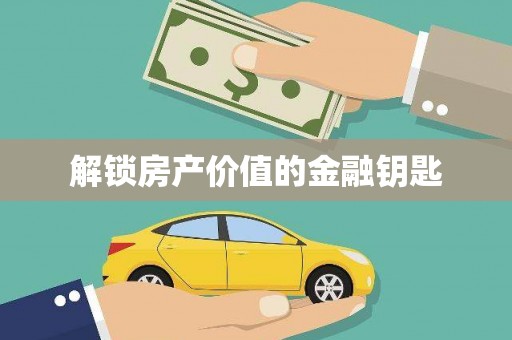新林解锁房产价值的金融钥匙