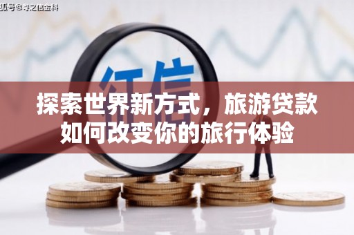 霍山探索世界新方式，旅游贷款如何改变你的旅行体验