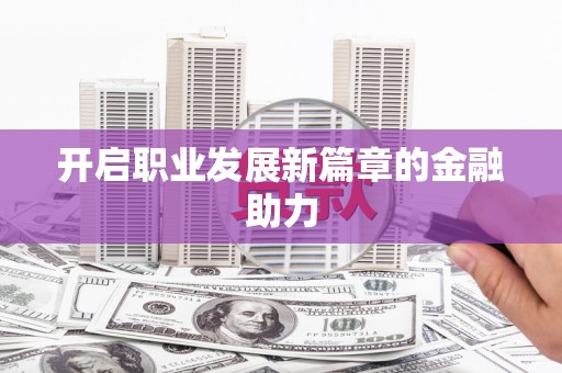 靖西开启职业发展新篇章的金融助力