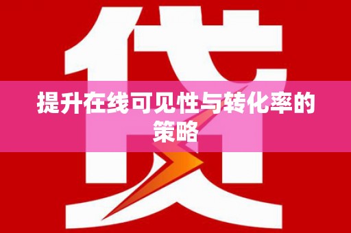 弓长岭提升在线可见性与转化率的策略