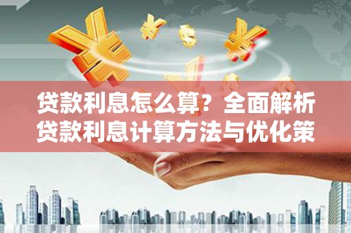 六脚贷款利息怎么算？全面解析贷款利息计算方法与优化策略