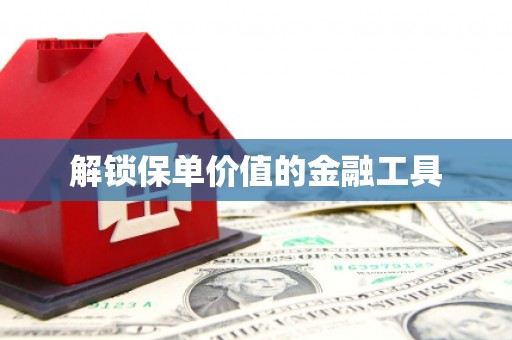 太子河解锁保单价值的金融工具